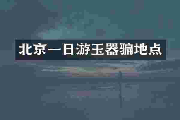 北京一日游玉器骗地点