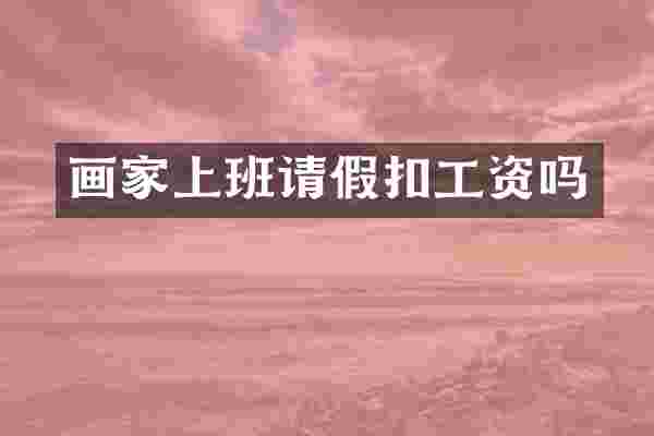 画家上班请假扣工资吗