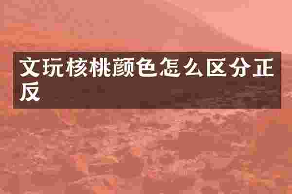 文玩核桃颜色怎么区分正反