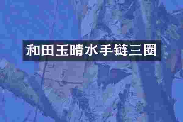 和田玉晴水手链三圈