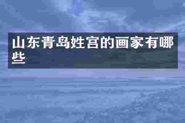 山东青岛姓宫的画家有哪些