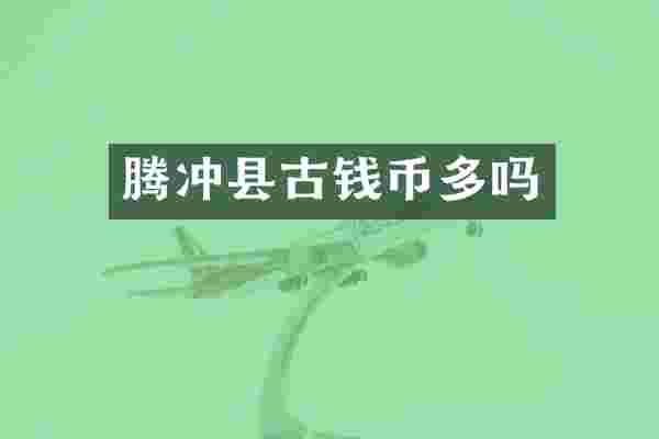 腾冲县古钱币多吗