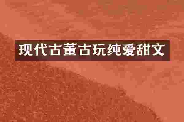 现代古董古玩纯爱甜文