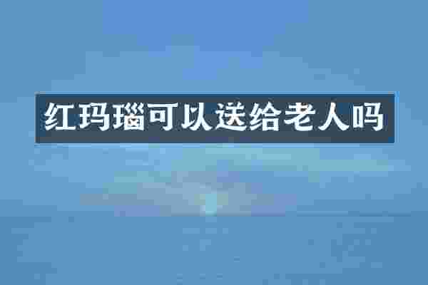 红玛瑙可以送给老人吗