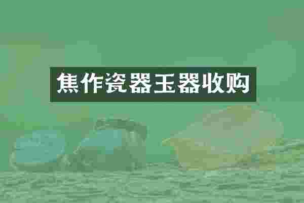 焦作瓷器玉器收购