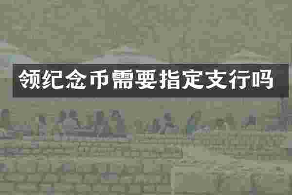 领纪念币需要指定支行吗