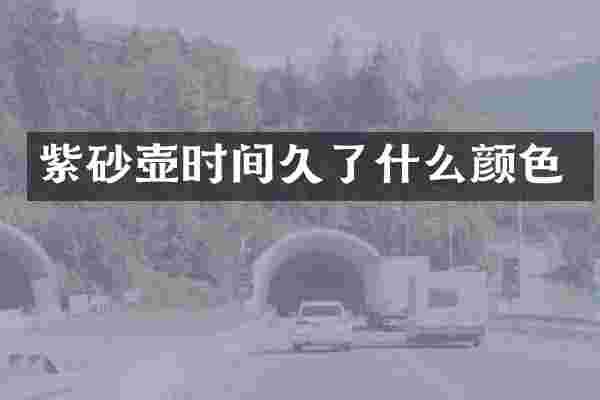 紫砂壶时间久了什么颜色