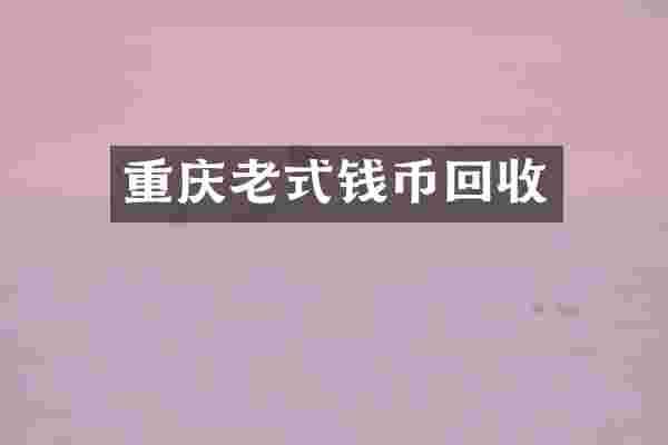 重庆老式钱币回收