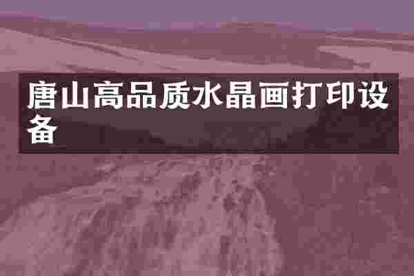唐山高品质水晶画打印设备