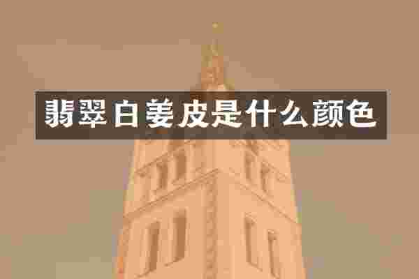 翡翠白姜皮是什么颜色