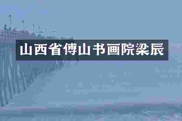 山西省傅山书画院梁辰