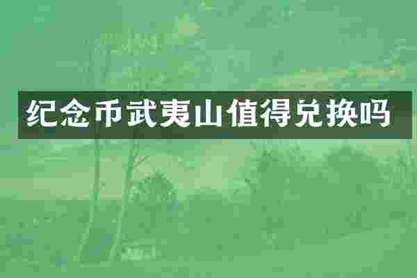 纪念币武夷山值得兑换吗