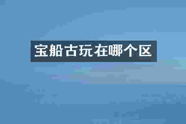 宝船古玩在哪个区