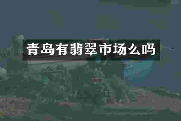 青岛有翡翠市场么吗