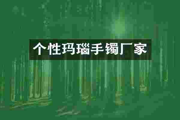 个性玛瑙手镯厂家