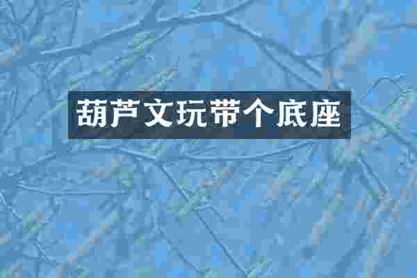 葫芦文玩带个底座