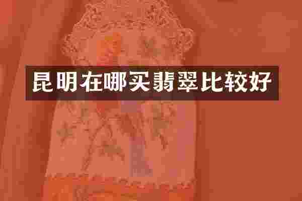 昆明在哪买翡翠比较好