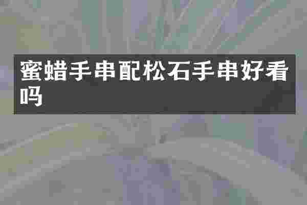 蜜蜡手串配松石手串好看吗