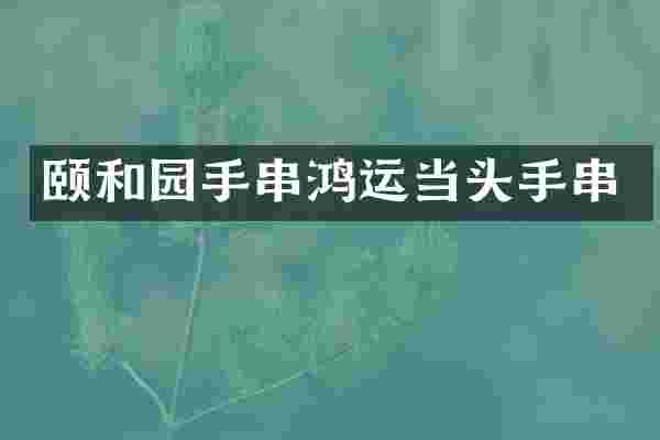 颐和园手串鸿运当头手串