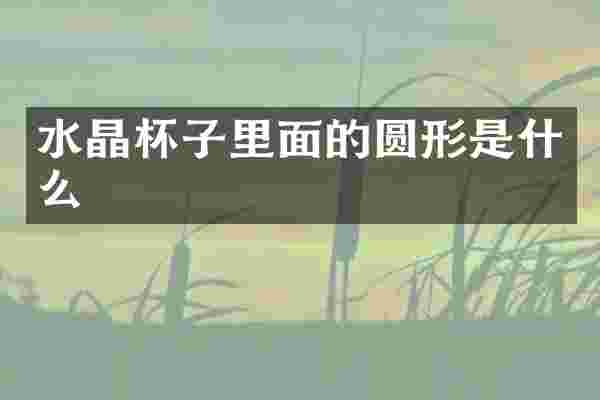 水晶杯子里面的圆形是什么