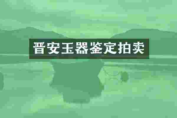晋安玉器鉴定拍卖