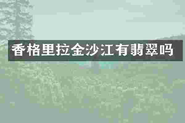 香格里拉金沙江有翡翠吗