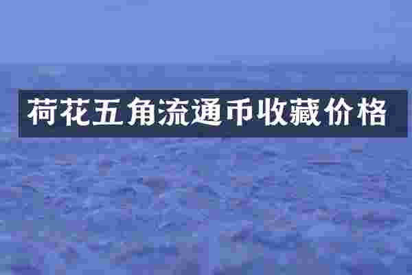 荷花五角流通币收藏价格