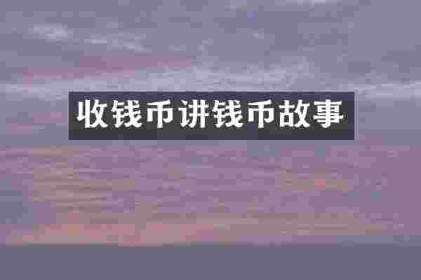收钱币讲钱币故事