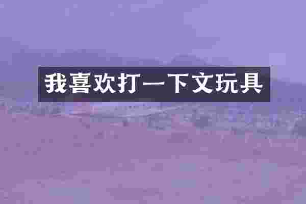 我喜欢打一下文玩具