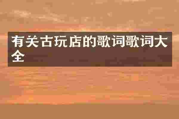有关古玩店的歌词歌词大全