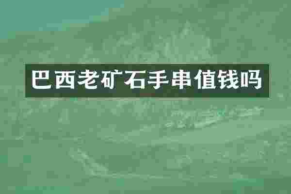 巴西老矿石手串值钱吗