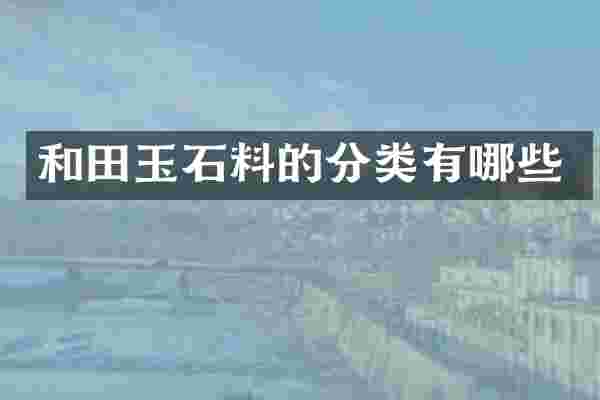 和田玉石料的分类有哪些