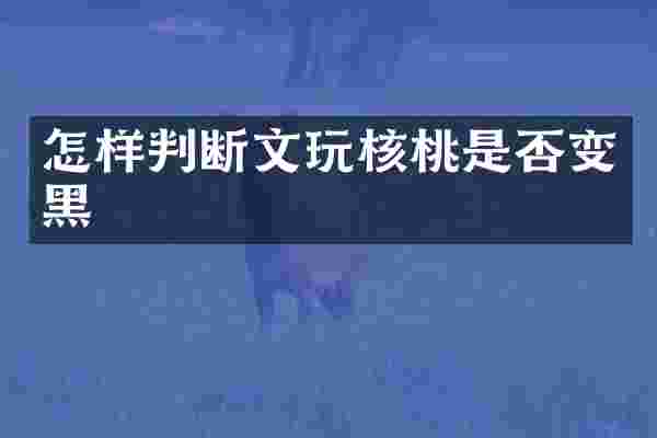 怎样判断文玩核桃是否变黑