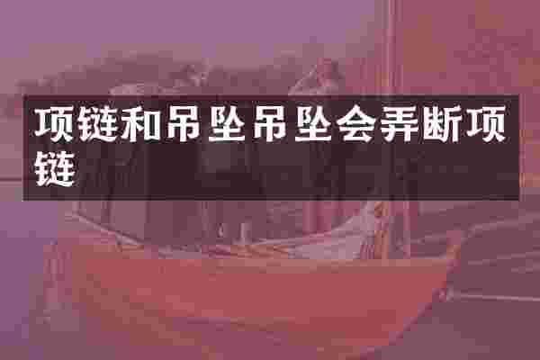 项链和吊坠吊坠会弄断项链