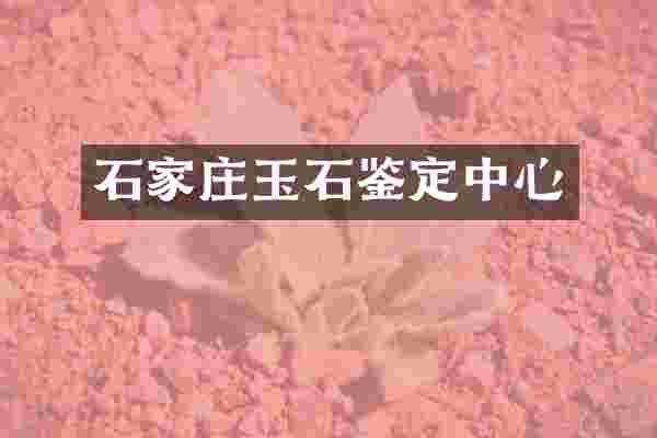 石家庄玉石鉴定中心
