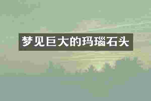 梦见巨大的玛瑙石头
