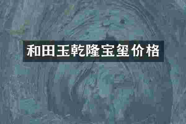 和田玉乾隆宝玺价格