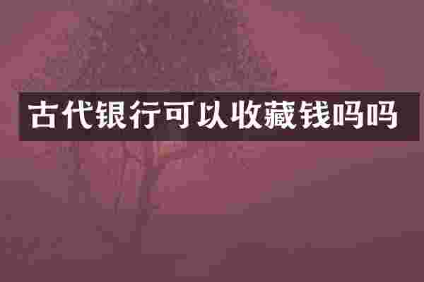 古代银行可以收藏钱吗吗