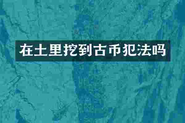 在土里挖到古币犯法吗
