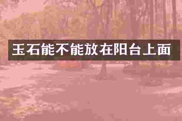玉石能不能放在阳台上面