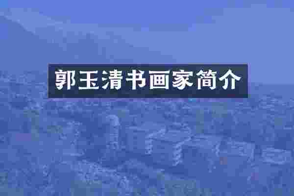 郭玉清书画家简介