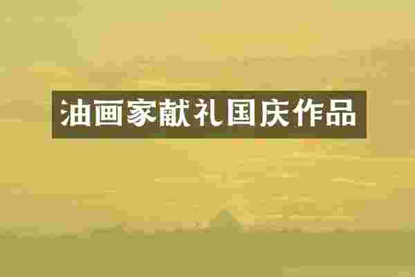 油画家献礼国庆作品