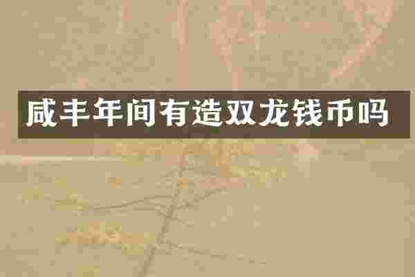 咸丰年间有造双龙钱币吗