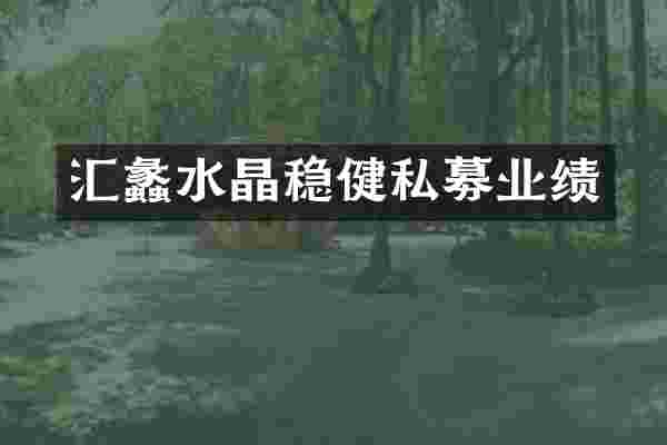 汇蠡水晶稳健私募业绩