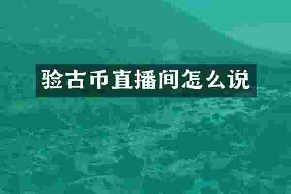 验古币直播间怎么说