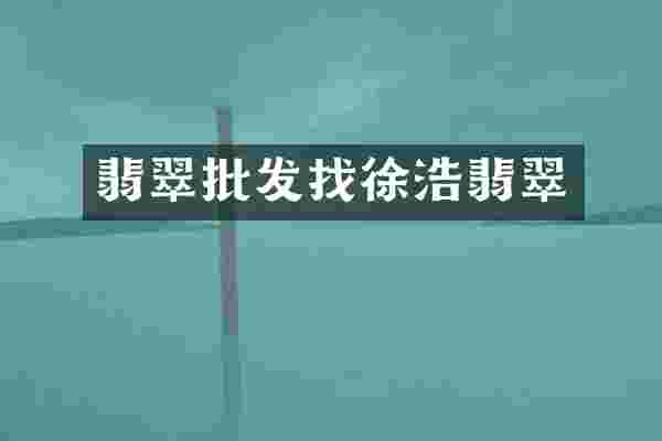 翡翠批发找徐浩翡翠