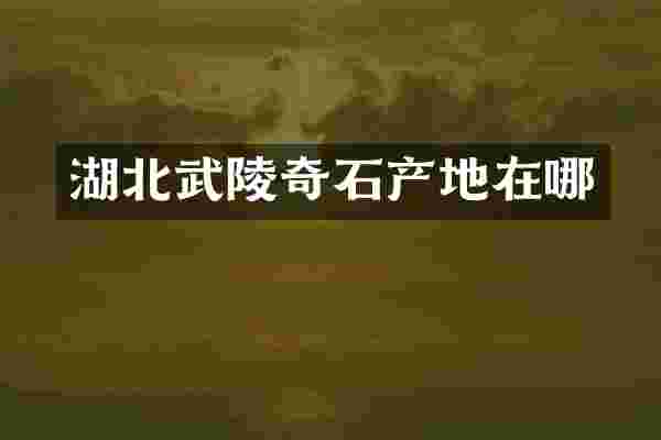 湖北武陵奇石产地在哪