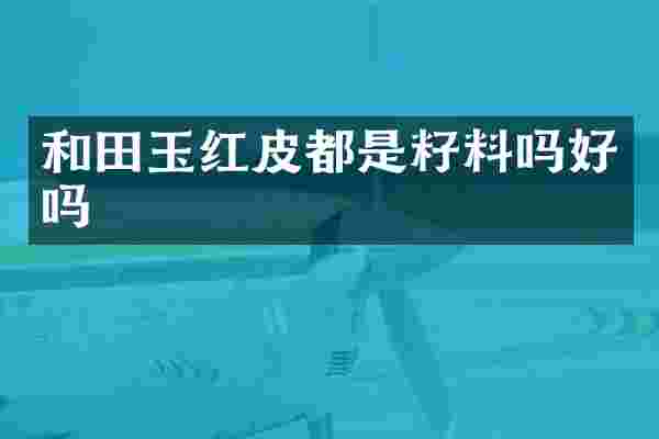 和田玉红皮都是籽料吗好吗