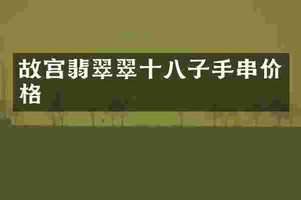 故宫翡翠翠十八子手串价格