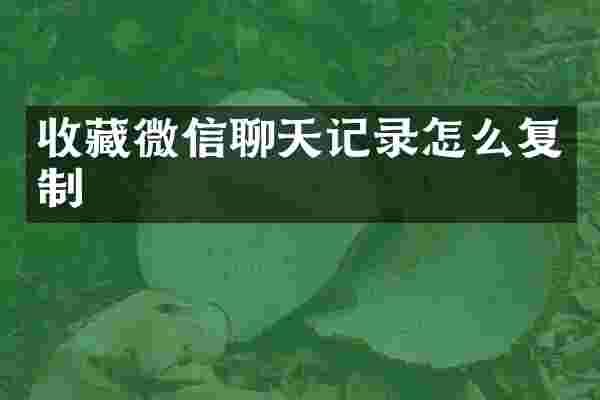 收藏微信聊天记录怎么复制
